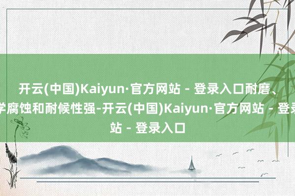 开云(中国)Kaiyun·官方网站 - 登录入口耐磨、耐化学腐蚀和耐候性强-开云(中国)Kaiyun·官方网站 - 登录入口