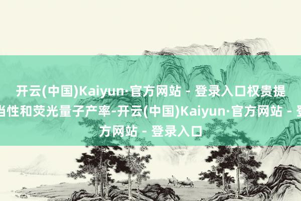 开云(中国)Kaiyun·官方网站 - 登录入口权贵提高光适当性和荧光量子产率-开云(中国)Kaiyun·官方网站 - 登录入口