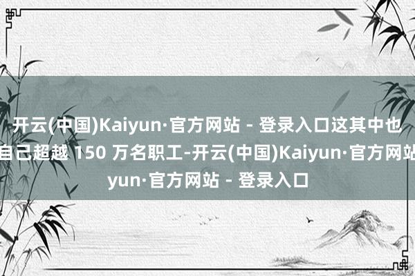 开云(中国)Kaiyun·官方网站 - 登录入口这其中也包括亚马逊自己超越 150 万名职工-开云(中国)Kaiyun·官方网站 - 登录入口