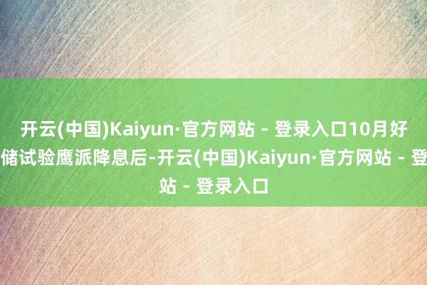 开云(中国)Kaiyun·官方网站 - 登录入口10月好意思联储试验鹰派降息后-开云(中国)Kaiyun·官方网站 - 登录入口