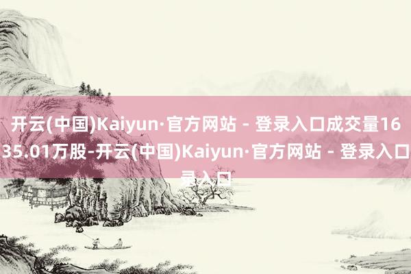 开云(中国)Kaiyun·官方网站 - 登录入口成交量1635.01万股-开云(中国)Kaiyun·官方网站 - 登录入口