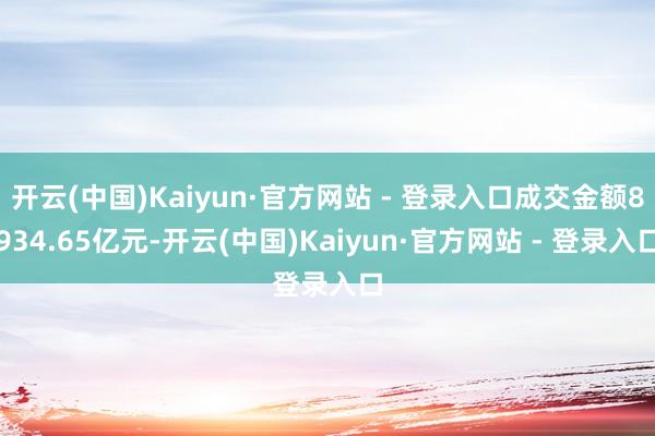 开云(中国)Kaiyun·官方网站 - 登录入口成交金额8934.65亿元-开云(中国)Kaiyun·官方网站 - 登录入口