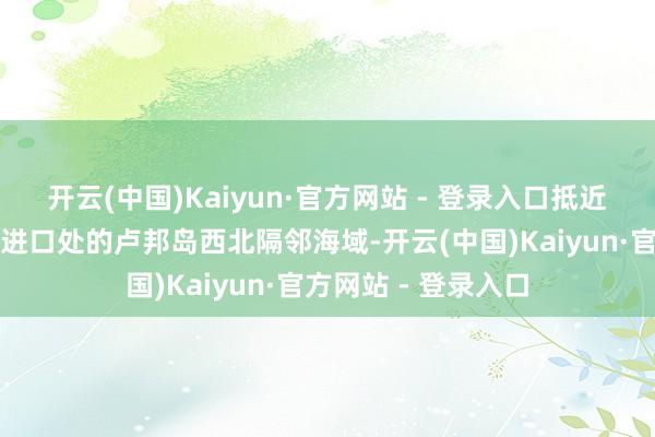 开云(中国)Kaiyun·官方网站 - 登录入口抵近了菲律宾马尼拉湾进口处的卢邦岛西北隔邻海域-开云(中国)Kaiyun·官方网站 - 登录入口