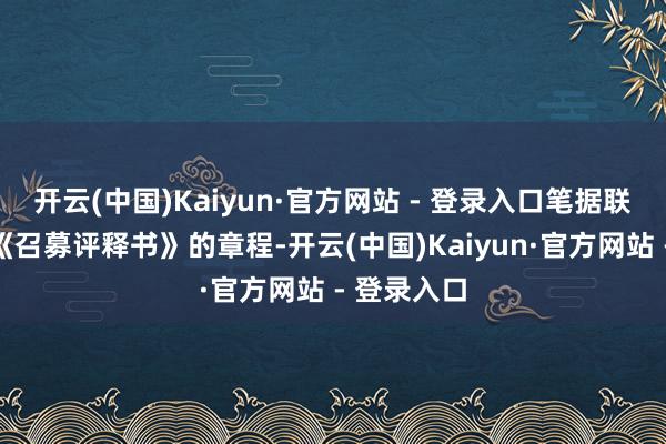 开云(中国)Kaiyun·官方网站 - 登录入口笔据联系规定和《召募评释书》的章程-开云(中国)Kaiyun·官方网站 - 登录入口
