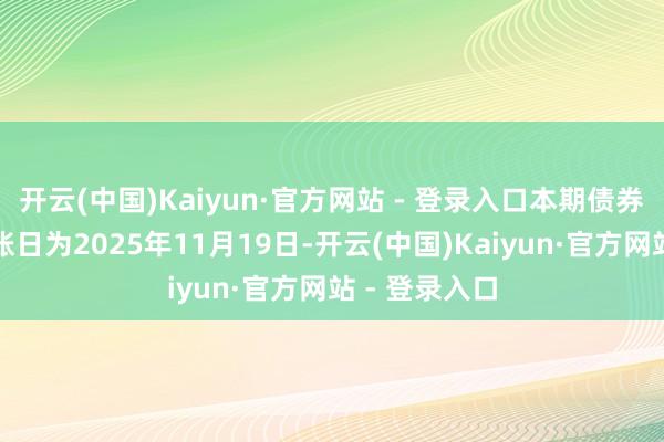 开云(中国)Kaiyun·官方网站 - 登录入口本期债券利息资金到账日为2025年11月19日-开云(中国)Kaiyun·官方网站 - 登录入口
