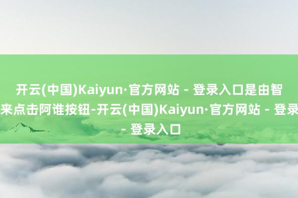 开云(中国)Kaiyun·官方网站 - 登录入口是由智能体来点击阿谁按钮-开云(中国)Kaiyun·官方网站 - 登录入口