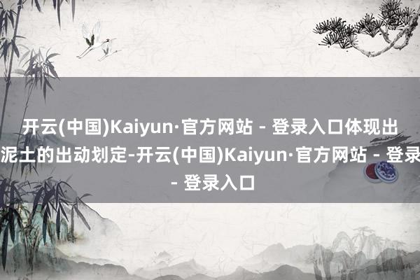 开云(中国)Kaiyun·官方网站 - 登录入口体现出山坡泥土的出动划定-开云(中国)Kaiyun·官方网站 - 登录入口