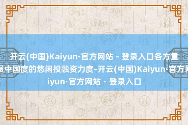 开云(中国)Kaiyun·官方网站 - 登录入口各方重申将升迁对发展中国度的悠闲投融资力度-开云(中国)Kaiyun·官方网站 - 登录入口