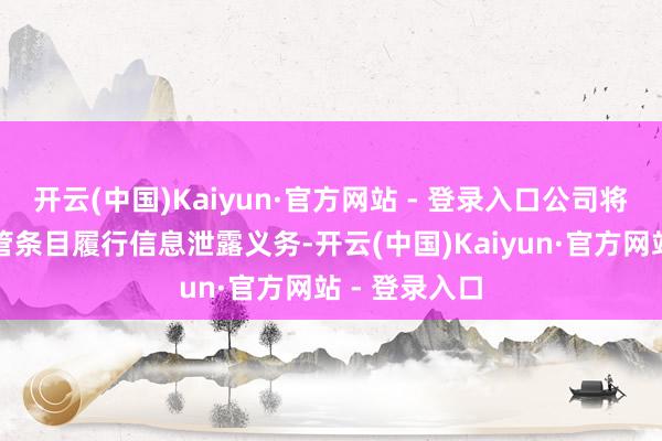 开云(中国)Kaiyun·官方网站 - 登录入口公司将严格按照监管条目履行信息泄露义务-开云(中国)Kaiyun·官方网站 - 登录入口