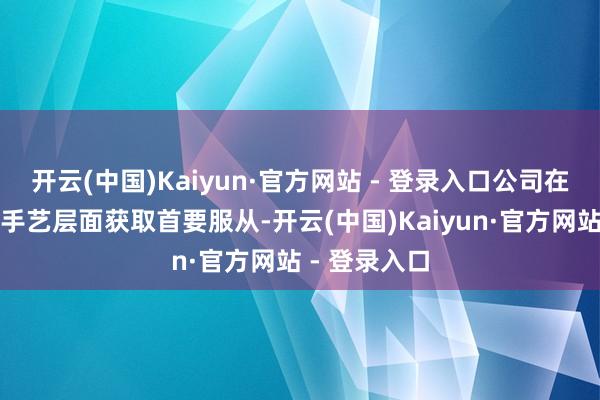开云(中国)Kaiyun·官方网站 - 登录入口公司在阴离子团员手艺层面获取首要服从-开云(中国)Kaiyun·官方网站 - 登录入口