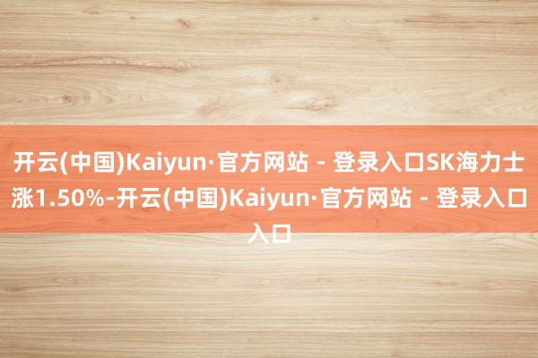 开云(中国)Kaiyun·官方网站 - 登录入口SK海力士涨1.50%-开云(中国)Kaiyun·官方网站 - 登录入口