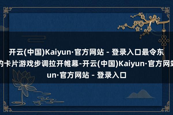 开云(中国)Kaiyun·官方网站 - 登录入口最令东说念主期待的卡片游戏步调拉开帷幕-开云(中国)Kaiyun·官方网站 - 登录入口