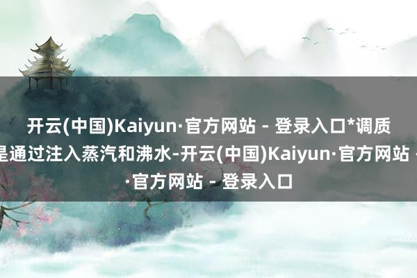 开云(中国)Kaiyun·官方网站 - 登录入口*调质器：作用是通过注入蒸汽和沸水-开云(中国)Kaiyun·官方网站 - 登录入口