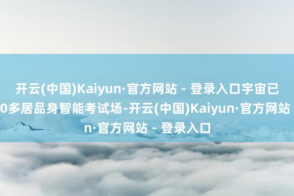 开云(中国)Kaiyun·官方网站 - 登录入口宇宙已建成启用70多居品身智能考试场-开云(中国)Kaiyun·官方网站 - 登录入口