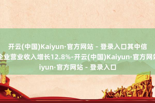 开云(中国)Kaiyun·官方网站 - 登录入口其中信息时期做事企业营业收入增长12.8%-开云(中国)Kaiyun·官方网站 - 登录入口