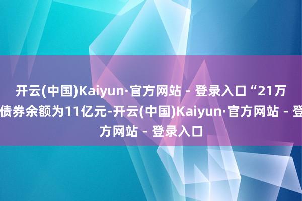开云(中国)Kaiyun·官方网站 - 登录入口“21万科02”债券余额为11亿元-开云(中国)Kaiyun·官方网站 - 登录入口